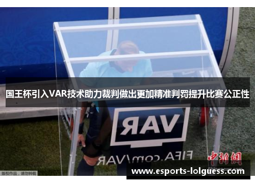 国王杯引入VAR技术助力裁判做出更加精准判罚提升比赛公正性