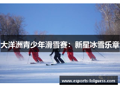 大洋洲青少年滑雪赛：新星冰雪乐章