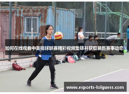 如何在线观看中美排球联赛精彩视频集锦并获取最新赛事动态