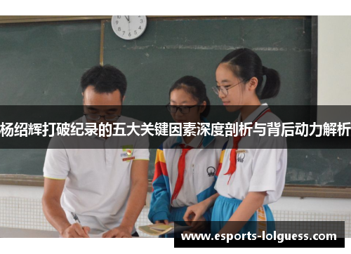 杨绍辉打破纪录的五大关键因素深度剖析与背后动力解析