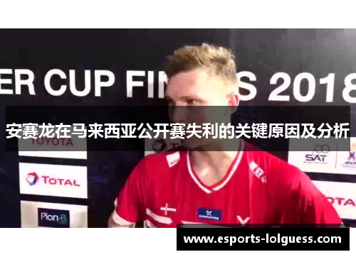 安赛龙在马来西亚公开赛失利的关键原因及分析