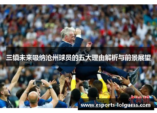 三镇未来吸纳沧州球员的五大理由解析与前景展望