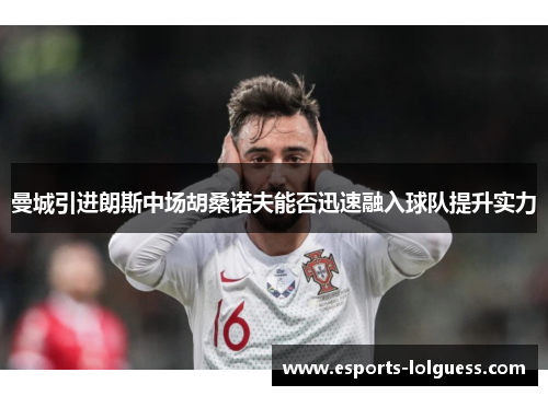 曼城引进朗斯中场胡桑诺夫能否迅速融入球队提升实力