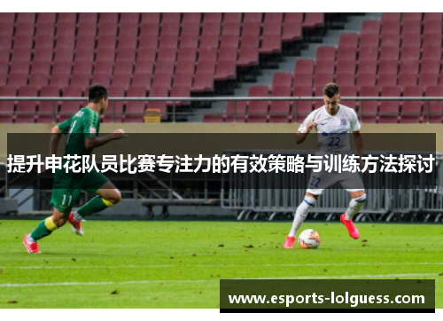 提升申花队员比赛专注力的有效策略与训练方法探讨
