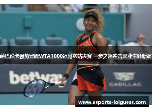 萨巴伦卡强势晋级WTA1000迈阿密站决赛 一步之遥冲击职业生涯新高
