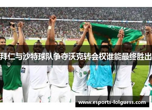 拜仁与沙特球队争夺沃克转会权谁能最终胜出