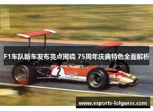 F1车队新车发布亮点揭晓 75周年庆典特色全面解析