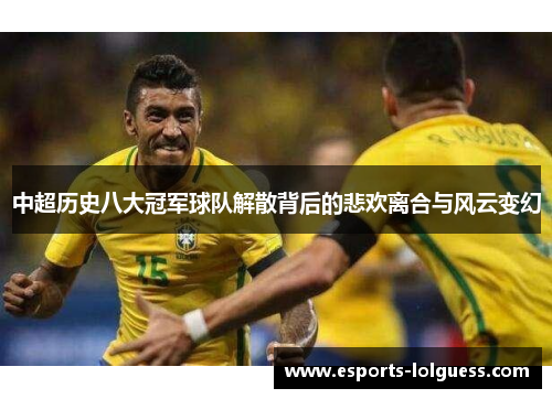 中超历史八大冠军球队解散背后的悲欢离合与风云变幻