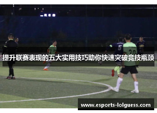 提升联赛表现的五大实用技巧助你快速突破竞技瓶颈