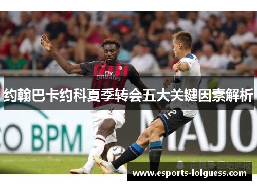 约翰巴卡约科夏季转会五大关键因素解析