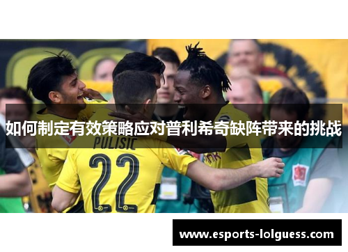 如何制定有效策略应对普利希奇缺阵带来的挑战