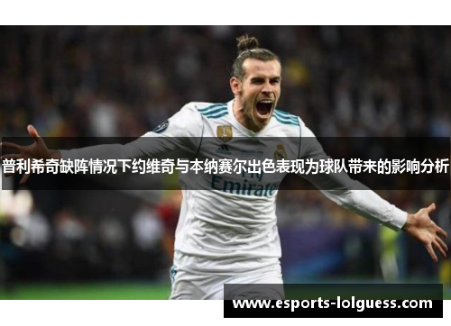 普利希奇缺阵情况下约维奇与本纳赛尔出色表现为球队带来的影响分析