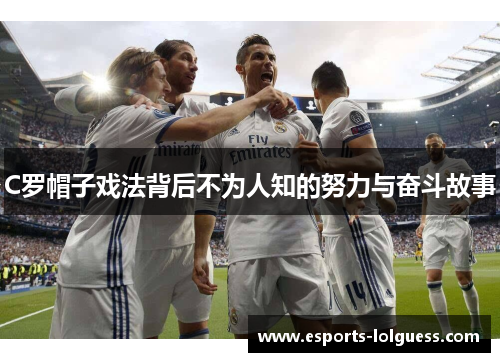 C罗帽子戏法背后不为人知的努力与奋斗故事