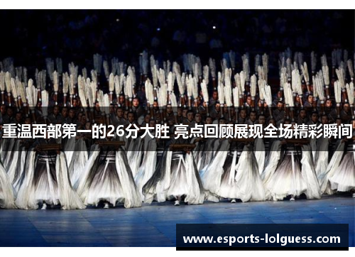 重温西部第一的26分大胜 亮点回顾展现全场精彩瞬间