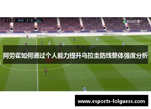 阿劳霍如何通过个人能力提升乌拉圭防线整体强度分析