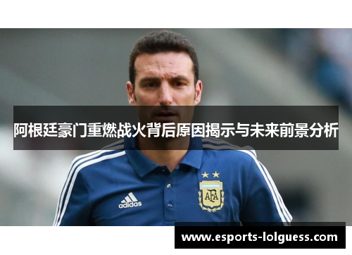 阿根廷豪门重燃战火背后原因揭示与未来前景分析